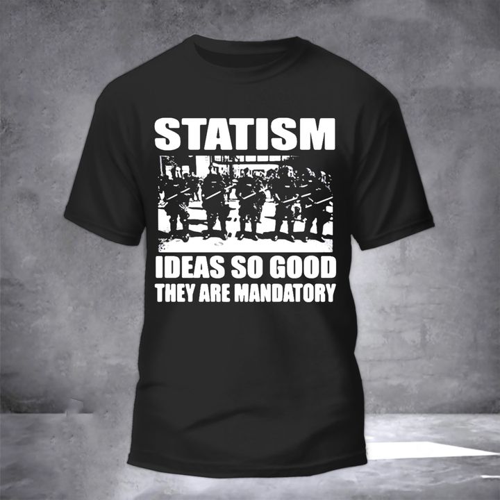 Statism Ideas So Good They Are Mandatory Shirt Sarcastic T-Shirt Gifts For Friend
