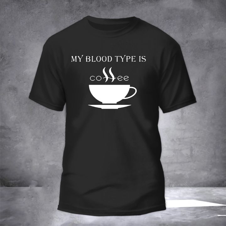 My Blood Type Is Coffee Shirt Hilarious T-Shirts Funny Gifts For Coffee Lovers