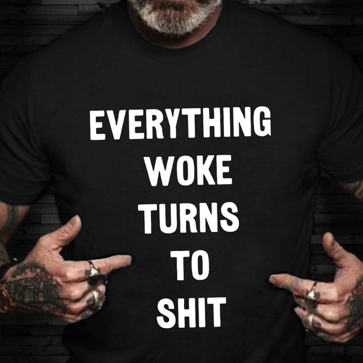 Everything Woke Turns To Shit T-Shirt Everything Woke Turns To Shirt