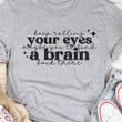 Keep Rolling Your Eyes Maybe You'll Find A Brain Back There Shirt Funny Quote T-Shirts