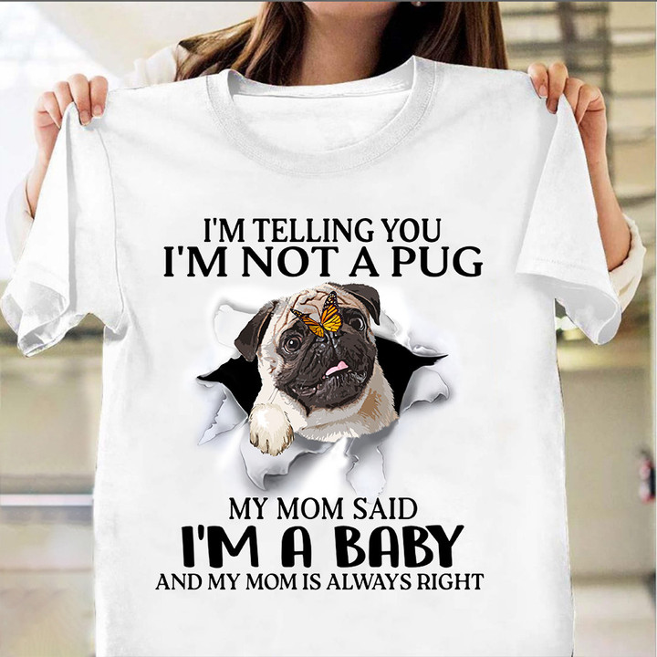 I'm Telling You I'm Not A Pug My Mom Said I'm A Baby T-Shirt Cute Funny Pug Shirts