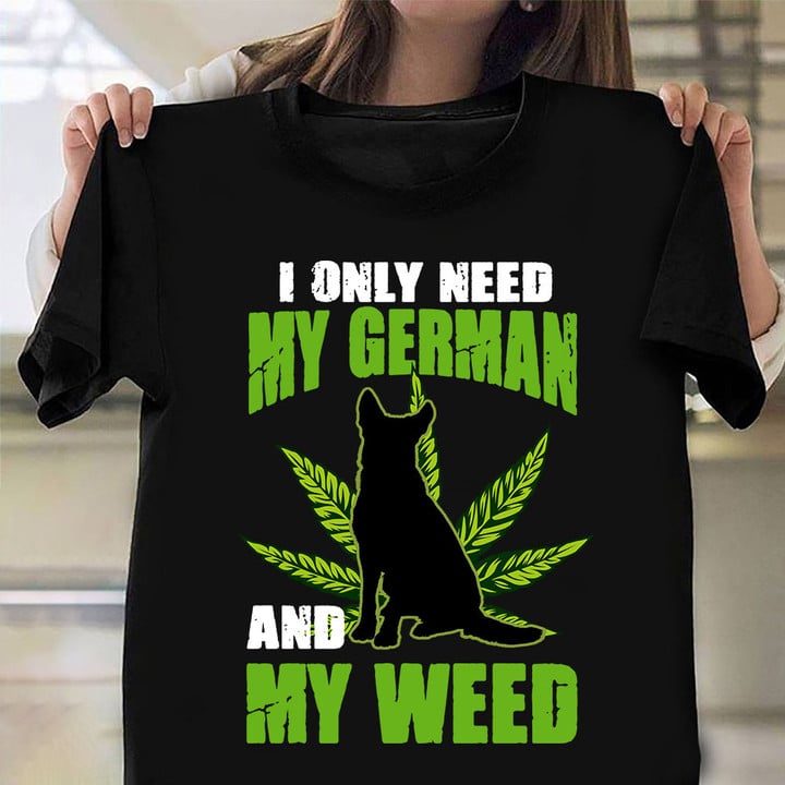 I Only Need My German And Weed T-Shirt German Shepherd Owner Weed Leaf Shirt
