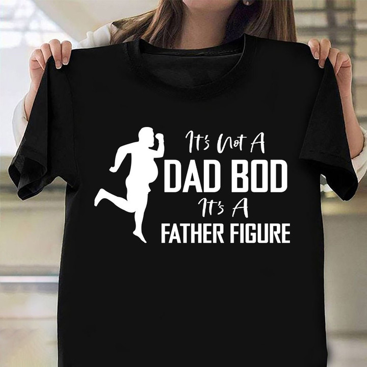 It's Not A Dad Bod It's A Father Figure Shirt Funny Design T-Shirt Dads Fathers Day Gifts