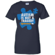 Autism is not a tragedy ignorance is Ladies shirt