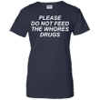 Please do not feed the whores drugs Ladies shirt