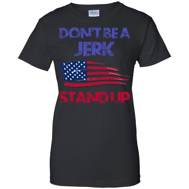 Dont be a Jerk Stand up - Stand For the Flag Ladies shirt