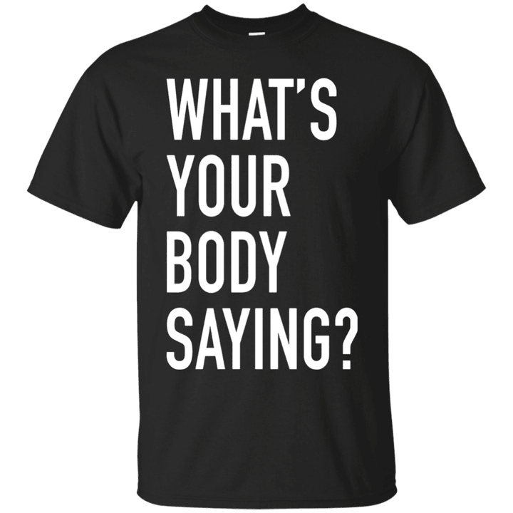 Whats Your Body Saying - Gym Fitness Workout Quote T-Shirt