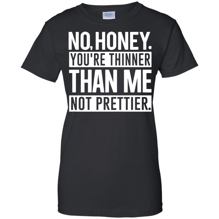 No Honey Youre Thinner Than Me Not Prettier Ladies shirt