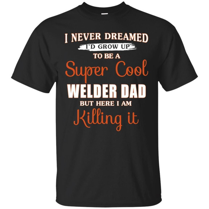 I Never Dreamed I d Grow Up To Be A Super Cool Welder Dad Shirt