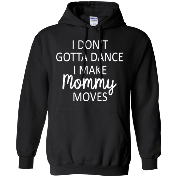 I Dont Gotta Dance I Make Mommy Moves Hoodie