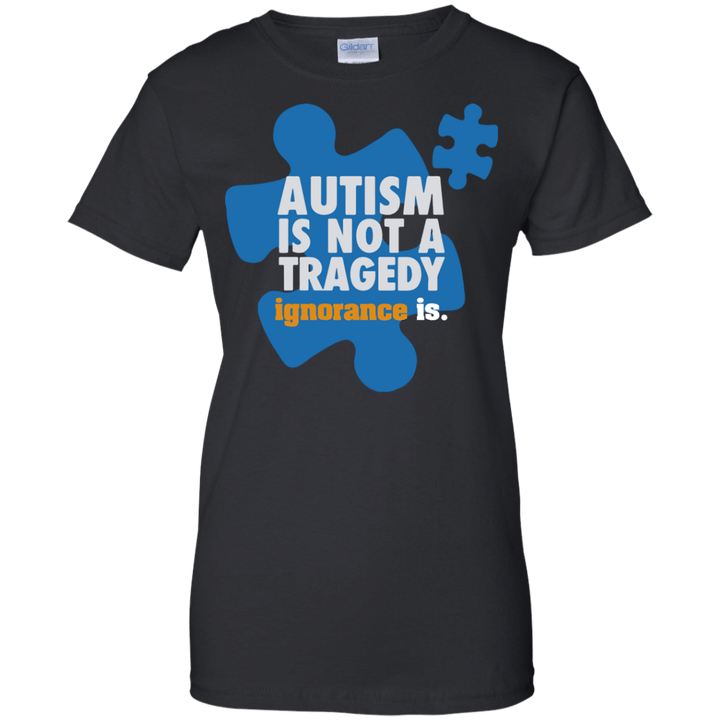 Autism is not a tragedy ignorance is Ladies shirt