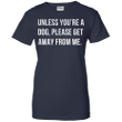 Unless youre a dog please get away from me Ladies shirt