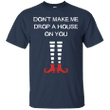 Dont Make Me Drop A House On You T shirt