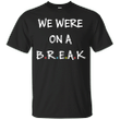 We were on a break T shirt