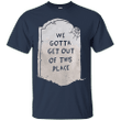 We gotta get out of this place T shirt