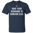 I Gave Your Nickname To Someone Else G200 Gildan Ultra Cotton T-Shirt
