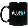 Did you hear about pluto thats messed up psych mug