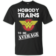 Wonder Woman Nobody Trains To Be Average T shirt