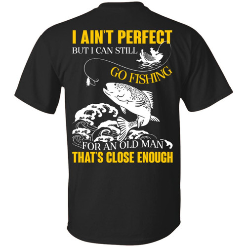 I ain't perfect but i can still go fishing for an old man that's close enough shirt