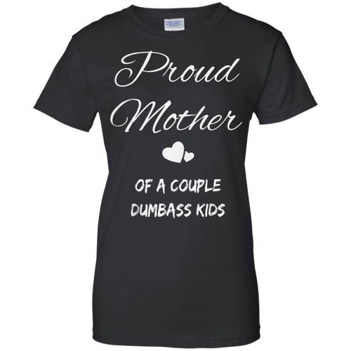 Proud Mother Of A Couple Dumbass Kids Ladies shirt