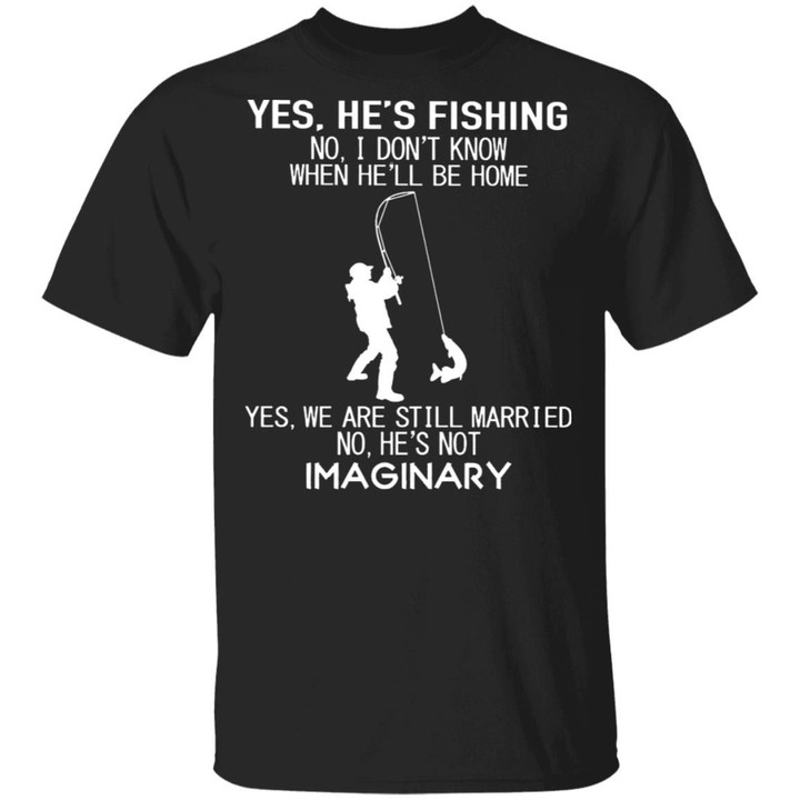 Yes He's Fishing No I Don't Know When He�ll Be Home Yes We Are Still Married No He's Not Imaginary Shirt