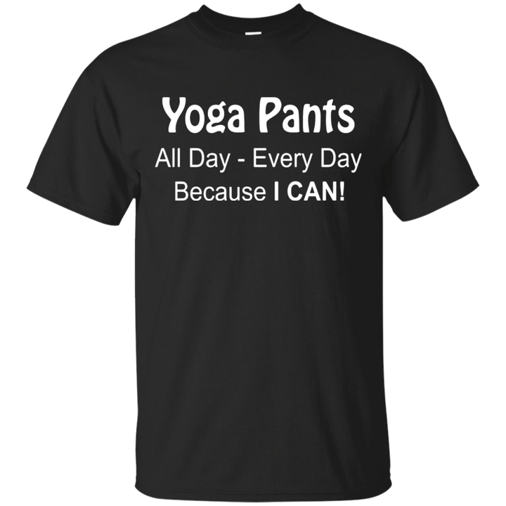 Yoga Pants All Day - Every Day Because I CAN Funny Yoga Tee