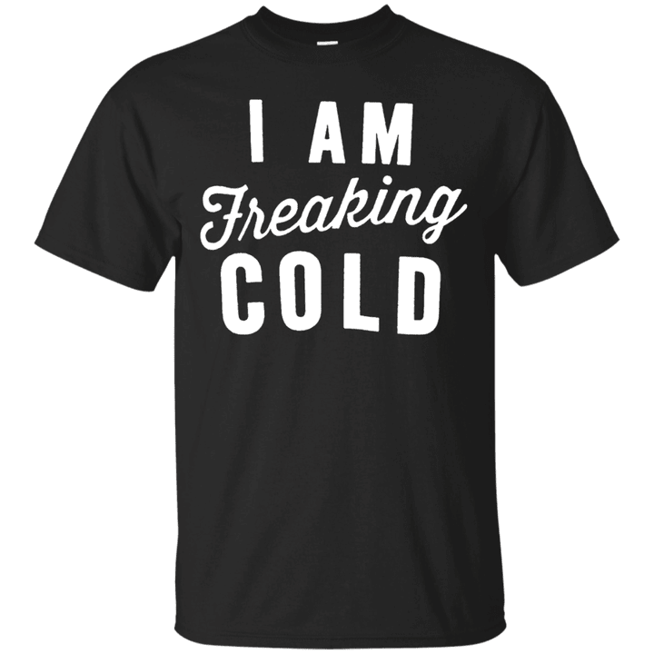 I Am Freaking Cold T shirt