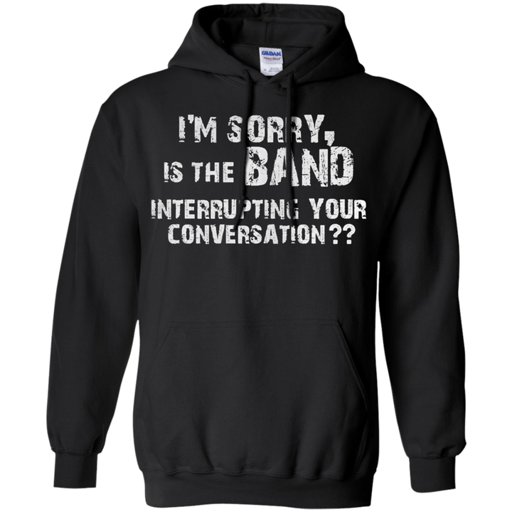 Im sorry is the band interrupting your conversation Hoodie