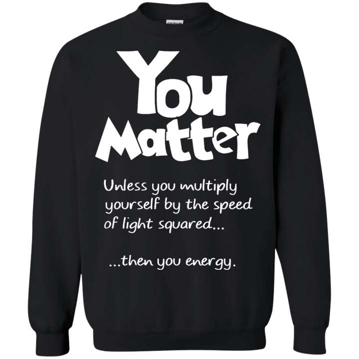 You Matter Unless You Multiply Yousrelf By The Speed Of Light Squared