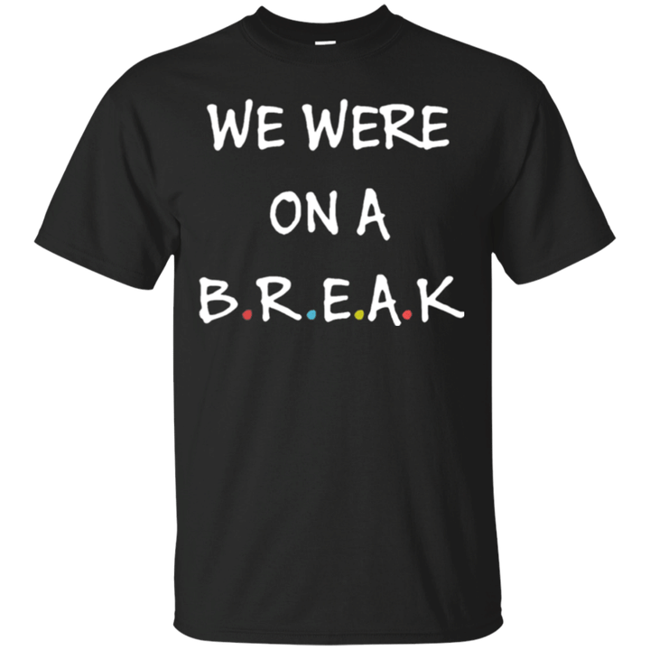 We were on a break T shirt