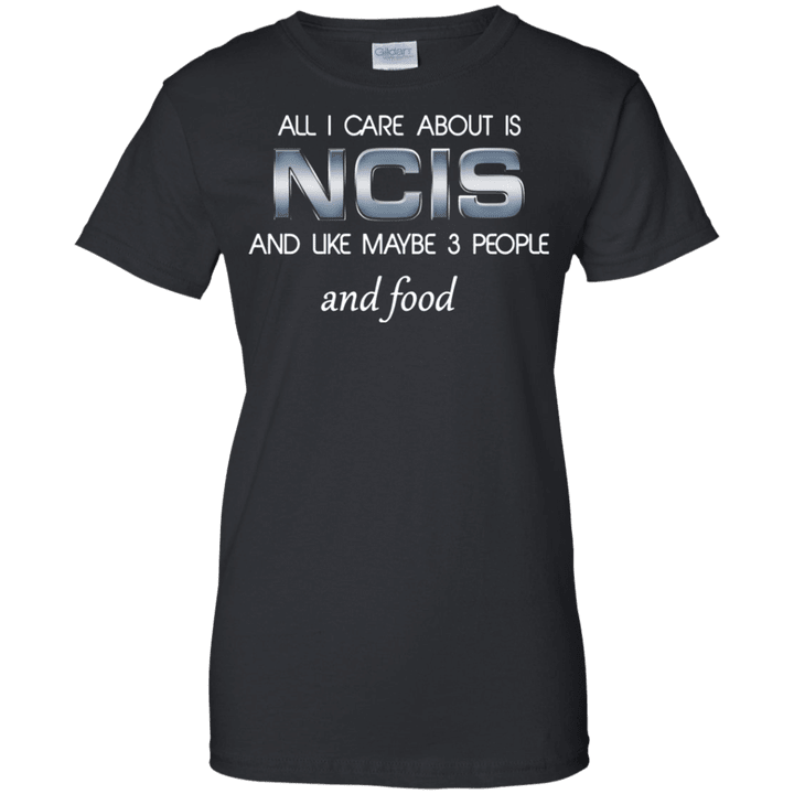 All I care about is NCIS and maybe 3 people and food Ladies shirt