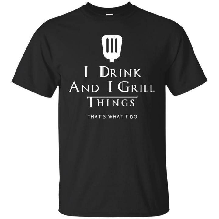 I Drink And I Grill Things That s What I Do Shirt