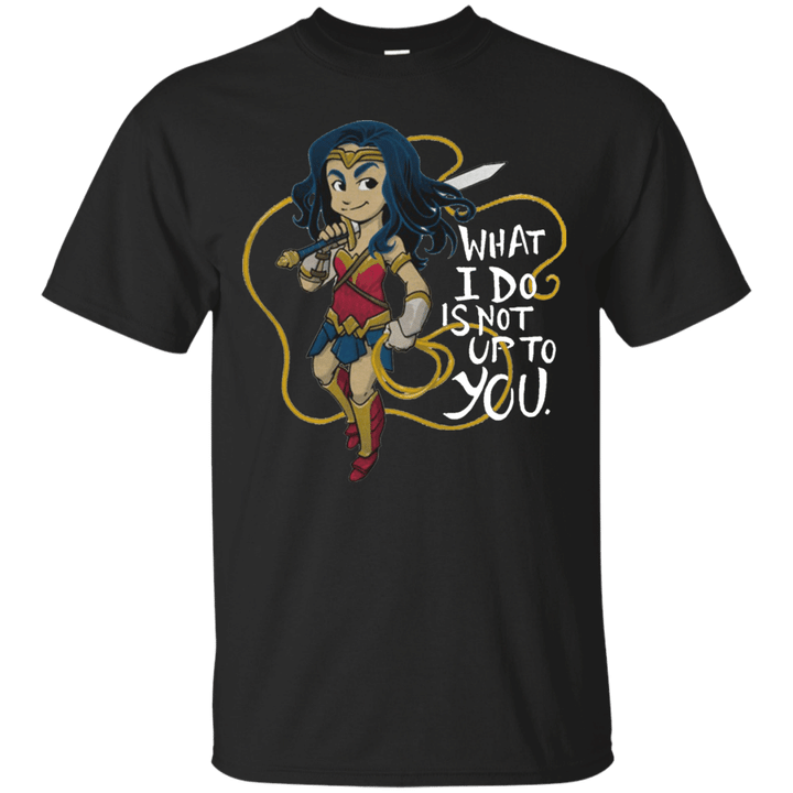 Wonder Woman What I Do Is Not Up To You T shirt