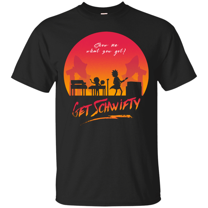 Show me what you got get Schwifty - Rick and Morty T shirt