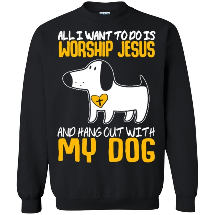 All I Want To Do Is Worship Jesus And Hang Out With My Dog Funny Sweat