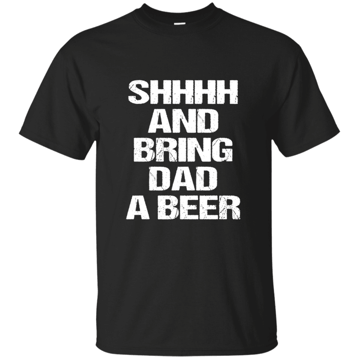 Bring Dad A beer t shirt Perfect Fathers Day Gift T shirt