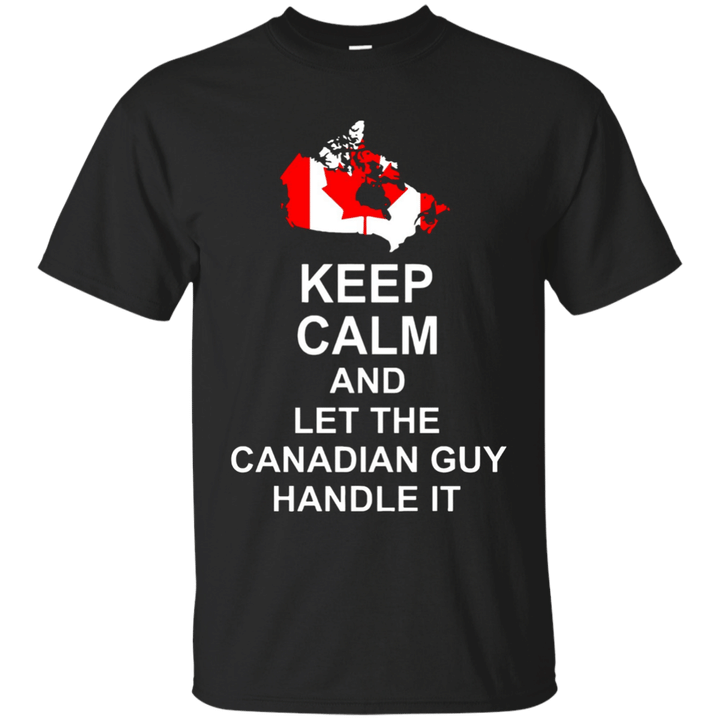 Keep calm and let the canadian guy handle it shirt