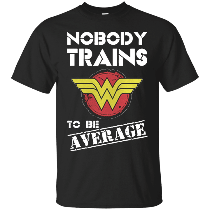 Wonder Woman Nobody Trains To Be Average T shirt