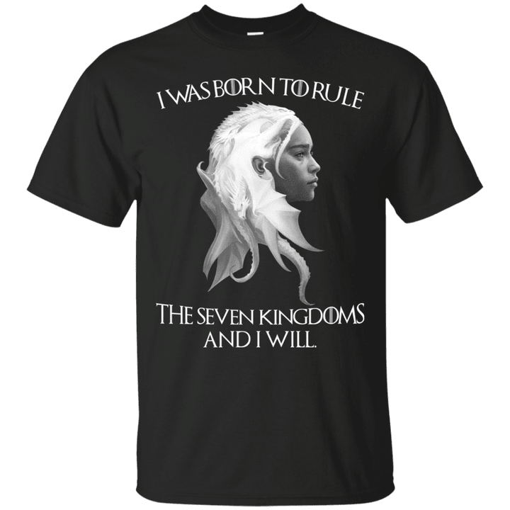 I was born to rule the Seven Kingdoms and I will - Daenerys Targaryen
