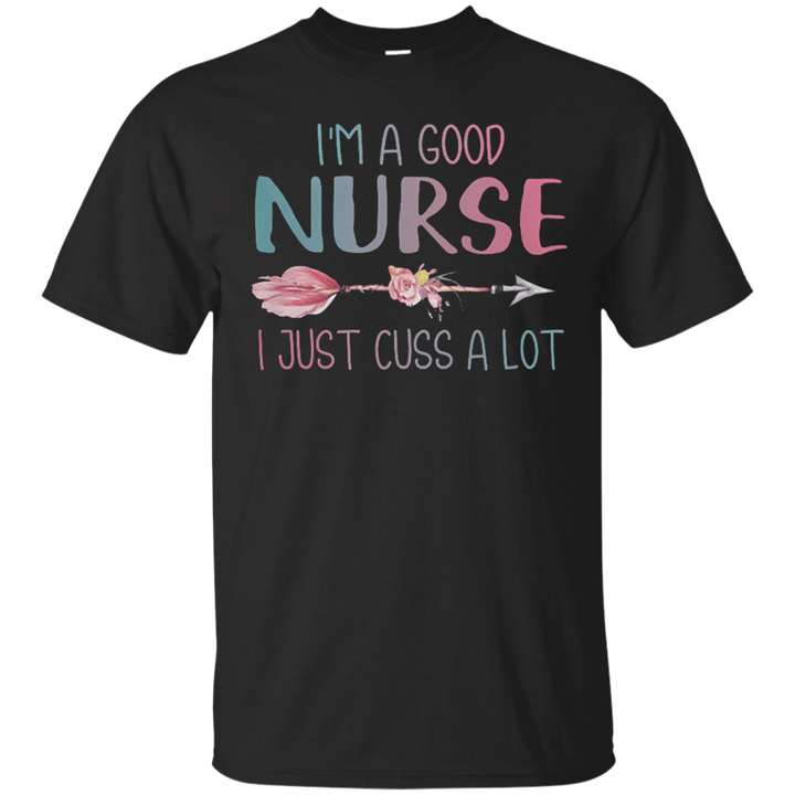 Im a good nurse I just cuss a lot T shirt