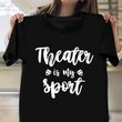 Theater is My Sport T-Shirt Funny Gifts For Theatre Lovers Actor Actress Ideas