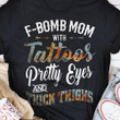 F-Bomb Mom With Tattoos Pretty Eyes And Thick Thighs T-Shirt Funny Shirts For Women Mom Gifts