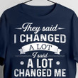 They Said I Changed A Lot I Lot Changed Me Shirt Sarcastic Tees Men Women Gifts