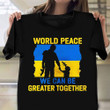 Support Ukraine Shirt World Peace We Can Be Great Together Pray For Ukraine T-Shirt