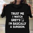 Trust Me I Watch Grey's Anatomy I'm Basically A Surgeon T-Shirt With Funny Sayings