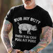 Rub My Butt Then You Can Pull My Pork T-Shirt I Rub My Meat Shirt Funny Sayings