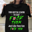 You Gotta Learn To Say Fuck Them Just Like They Say Fuck You Shirt Funny T-Shirts Men