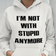 I'm Not With Stupid Anymore Hoodie Fun Sarcastic Hoodie For Women