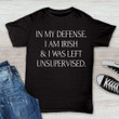 In My Defense I Am Irish And I Was Left Unsupervised Shirt Irish Gifts For Men Women