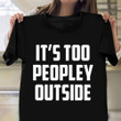 It's Too Peopley Outside T-Shirt Humor Funny Shirt Sayings For Adults